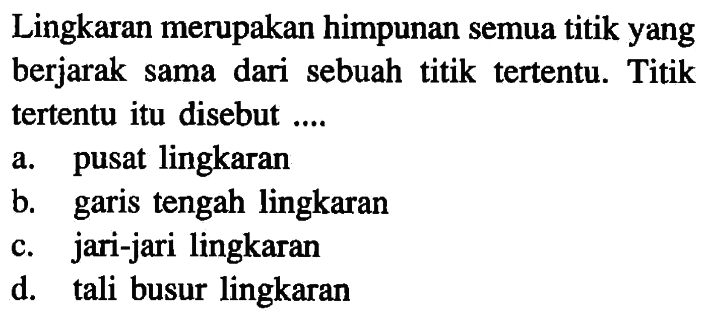 Lingkaran merupakan himpunan semua titik yang berjarak sama dari sebuah titik tertentu. Titik tertentu itu disebut ....