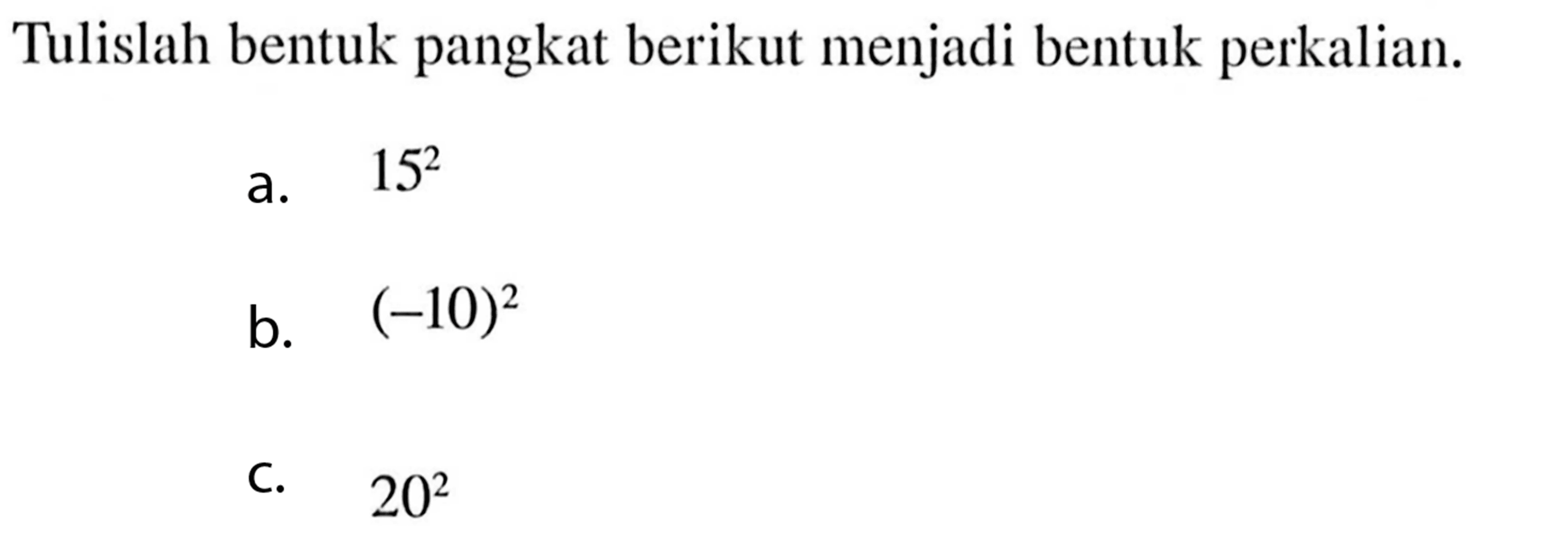 Tulislah bentuk pangkat berikut menjadi bentuk perkalian. a. 15^2 b. (-10)^2 c. 20^2