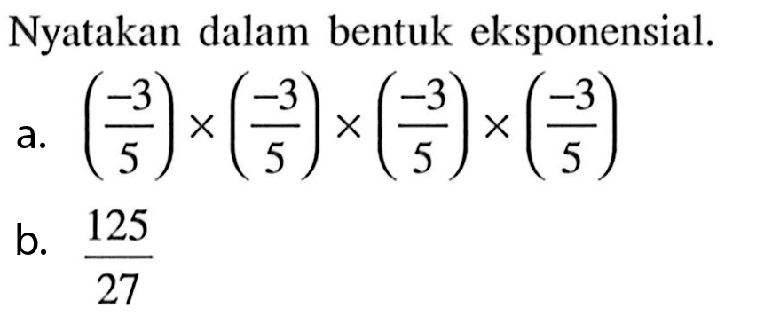 Nyatakan dalam bentuk eksponensial: a. (-3/5)x (-3/5)x (-3/5)x (-3/5) b. 125/27