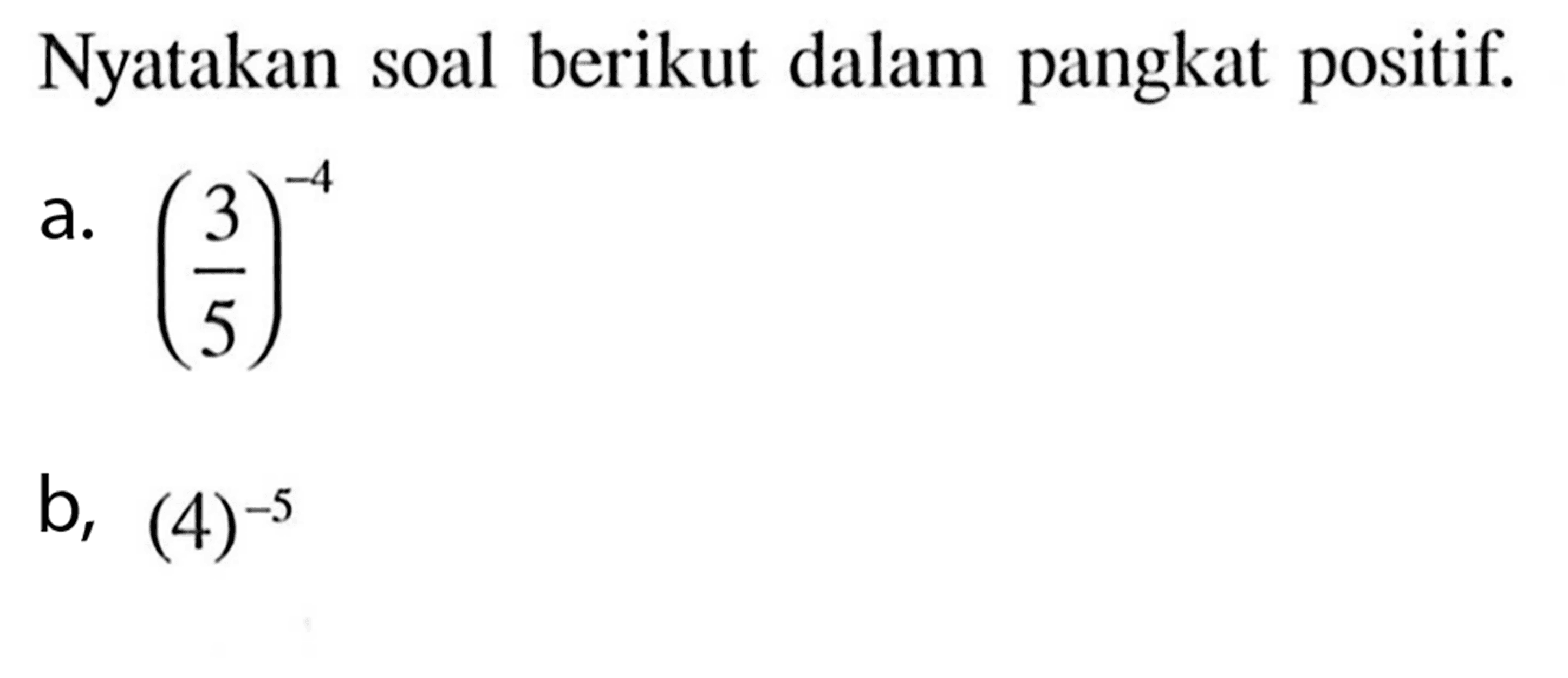 Nyatakan soal berikut dalam pangkat positif. a. (3/5)^(-4) b, (4)^(-5)