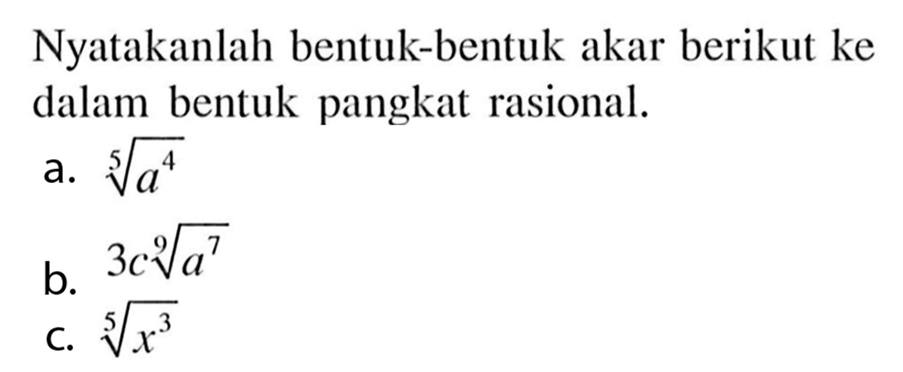 Nyatakanlah bentuk-bentuk akar berikut ke dalam bentuk pangkat rasional. a. a^4/5 b. 3c a^7/9 c. x^3/5