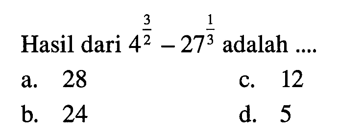 Hasil dari 4^(3/2) - 27^(1/3) adalah a. 28 c. 12 b. 24 d. 5