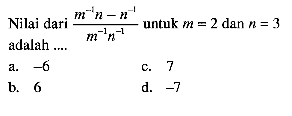 Nilai dari (m^(-1) n - n^(-1))/ (m^(-1) n^(-1)) untuk m = 2 dan n = 3 adalah ....