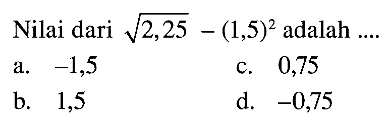 Nilai dari akar(2,25) - (1,5)^2 adalah ....