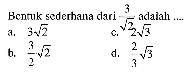 Bentuk sederhana dari 3/ akar (2) adalah.. a. 3 akar (2) b. (3/2) akar (2) c. 2 akar (3) d. (2/3) akar (3)