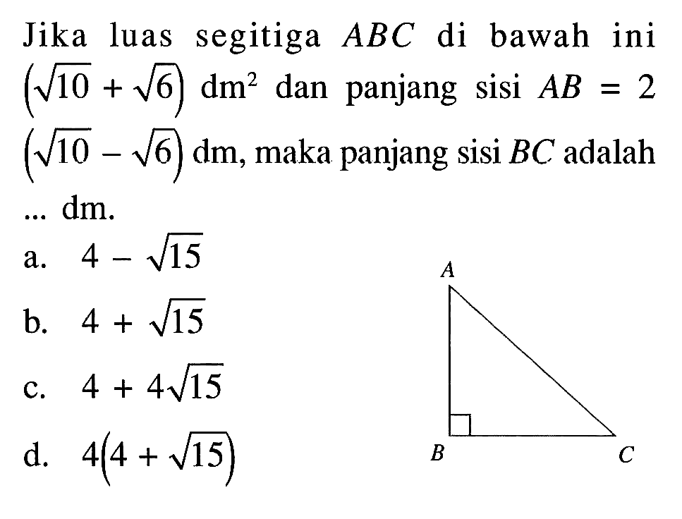 Jika luas segitiga ABC di bawah ini (akar(10) + akar(6)) dm^2 dan panjang sisi AB = 2(akar(10) -  akar(6)) dm^2, maka panjang sisi BC adalah.... dm.