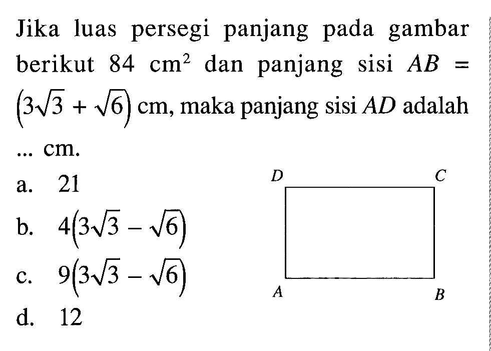 Jika luas persegi panjang pada gambar berikut 84 cm^2 dan panjang sisi AB = (3akar(3) + akar(6) cm, maka panjang sisi AD adalah ... cm. 2