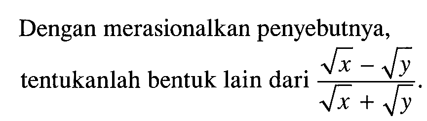 Dengan merasionalkan penyebutnya, tentukanlah bentuk lain dari (akar(x) - akar(y))/((akar(x) + akar(y)).