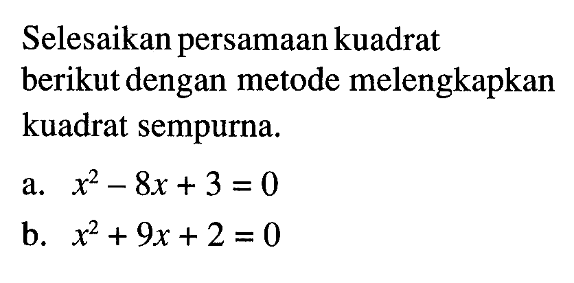 Selesaikan persamaan kuadrat berikut dengan metode melengkapkan kuadrat sempurna. a. x^2 - 8x + 3 = 0 b. x^2 + 9x + 2 = 0