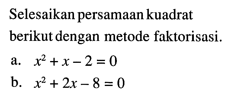 Selesaikan persamaan kuadrat berikut dengan metode faktorisasi. x^2 + x - 2 = 0 b. x^2 + 2x - 8 = 0