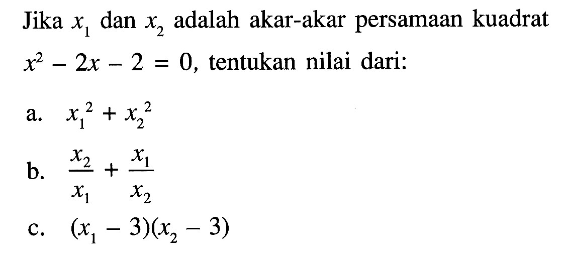 Jika x1 dan x2 adalah akar-akar persamaan kuadrat x^2 - 2x - 2 = 0, tentukan nilai dari: a. x1^2 + x2^2 b. x2/x1 + x1/x2 c. (x1 - 3)(x2 - 3)