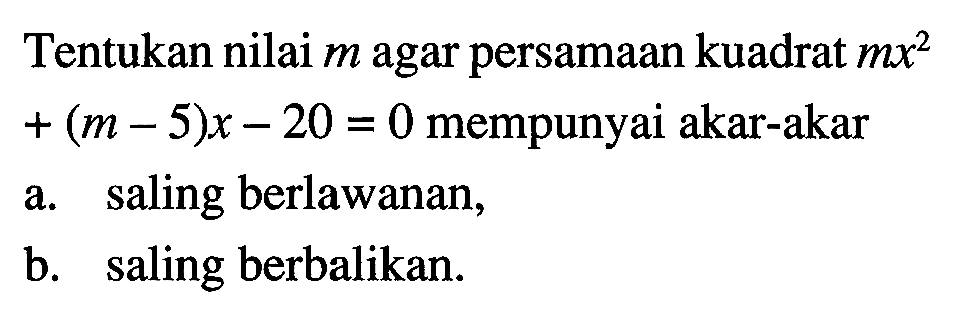 Tentukan nilai m agar persamaan kuadrat mx^2 + (m - 5)x - 20 = 0 mempunyai akar-akar a. saling berlawanan, b saling berbalikan.