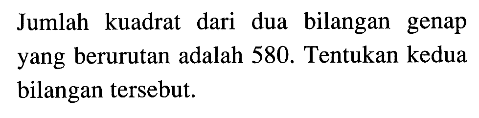 Jumlah kuadrat dari dua bilangan genap yang berurutan adalah 580. Tentukan kedua bilangan tersebut.