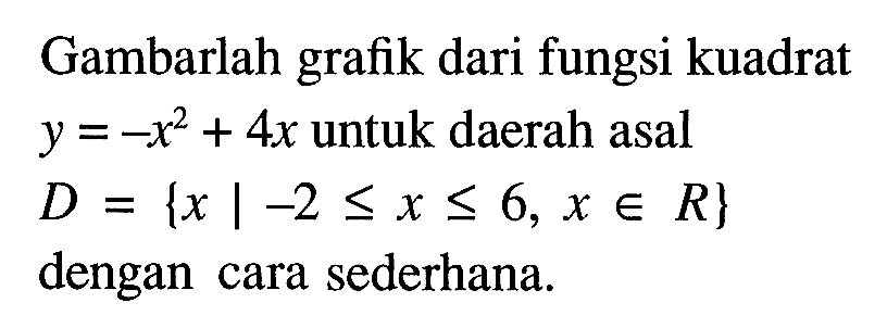 Gambarlah grafik dari fungsi kuadrat y = -x^2 + 4x untuk daerah asal D = {x | -2 <= x <= 6, x e R} dengan cara sederhana.