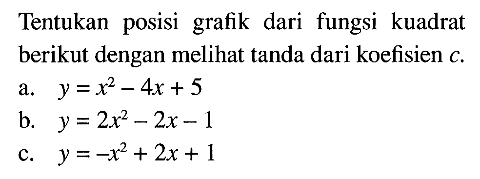 Tentukan posisi grafik dari fungsi kuadrat berikut dengan melihat tanda dari koefisien c. a. y = x^2 - 4x + 5 b. y = 2x^2 - 2x - 1 c. y = -x^2 + 2x + 1