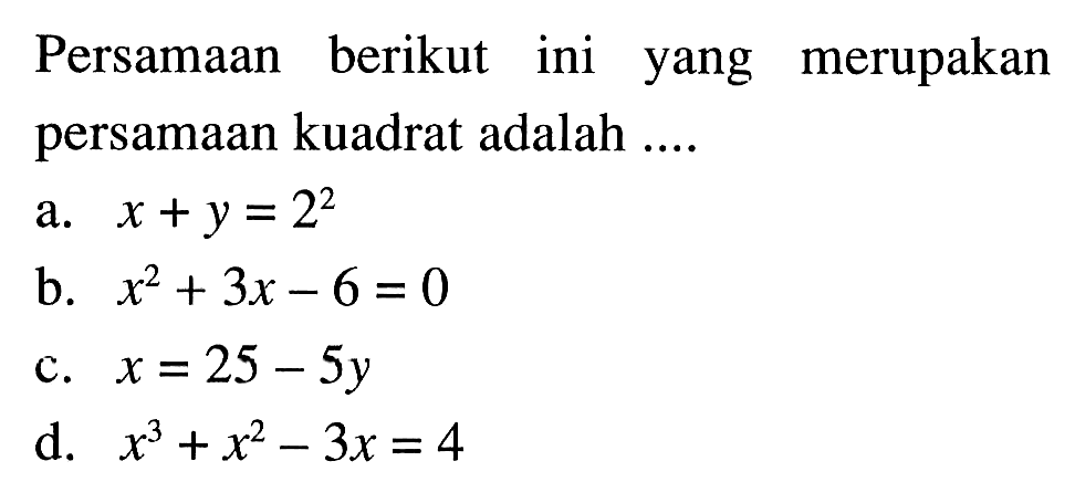 Persamaan berikut ini merupakan yang persamaan kuadrat adalah a. x +y = 2^2 b. x^2 + 3x- 6 = 0 c. x = 25-5 y d. x ^3+ x^2 - 3x = 4