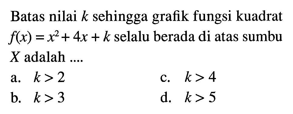 Batas nilai k sehingga grafik fungsi kuadrat f(x) = x^2+ 4x + k selalu berada di atas sumbu X adalah....