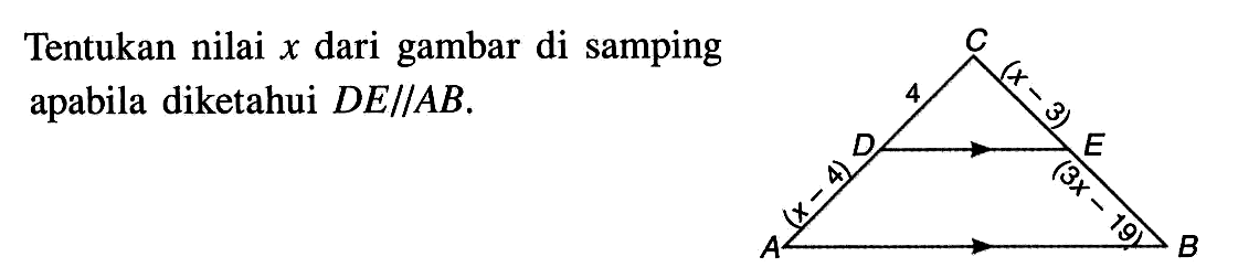 Tentukan nilai x dari gambar di samping apabila diketahui DE//AB. C 4 (x-3) D E (x-4) (3x-19) A B 