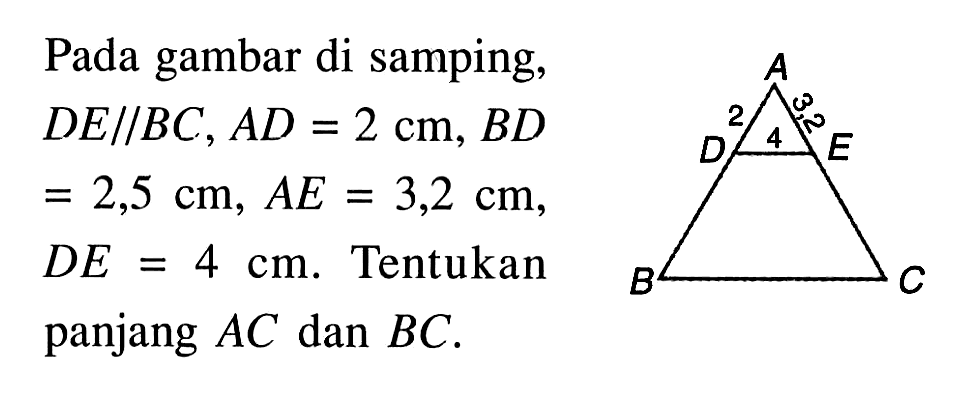 Pada gambar di samping,DE tegak lurus BC, AD=2 cm, BD=2,5 cm, AE=3,2 cm,DE=4 cm. Tentukanpanjang AC dan BC. A 2 3,2 D 4 E B C 