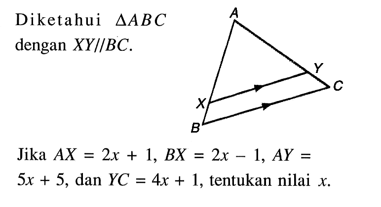 Diketahui segitiga ABC dengan XY//BC.Jika AX=2x+1, BX=2x-1, AY=5x+5, dan YC=4x+1, tentukan nilai x. 