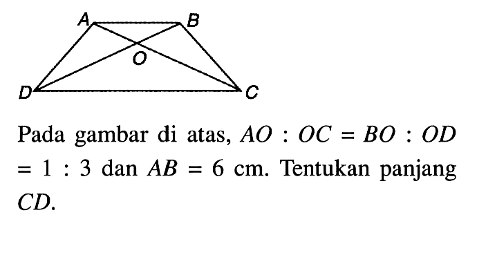 Pada gambar di atas, AO:OC=BO:OD =1:3 dan AB=6 cm. Tentukan panjang CD.