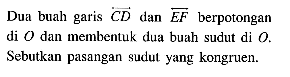 Dua buah garis vektor CD dan vektor  F berpotongan di O dan membentuk dua buah sudut di O. Sebutkan pasangan sudut yang kongruen.