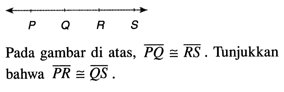 P  Q  R  S Pada gambar di atas,  PQ kongruen RS. Tunjukkan bahwa PR kongruen QS.