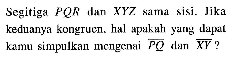 Segitiga P Q R dan X Y Z sama sisi. Jika keduanya kongruen, hal apakah yang dapat kamu simpulkan mengenai vektor PQ dan vektor XY? 