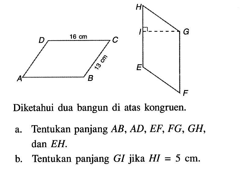 A B 13 cm C 16 cm D E F G H Diketahui dua bangun di atas kongruen.a. Tentukan panjang AB, AD, EF, FG, GH, dan EH. b. Tentukan panjang  GI jika HI=5 cm.