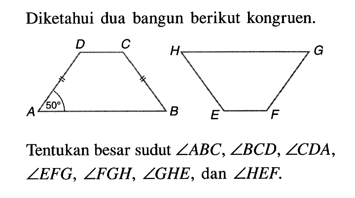 Diketahui dua bangun berikut kongruen. 50Tentukan besar sudut sudut ABC, sudut BCD, sudut CDA, sudut EFG, sudut FGH, sudut GHE, dan sudut HEF.