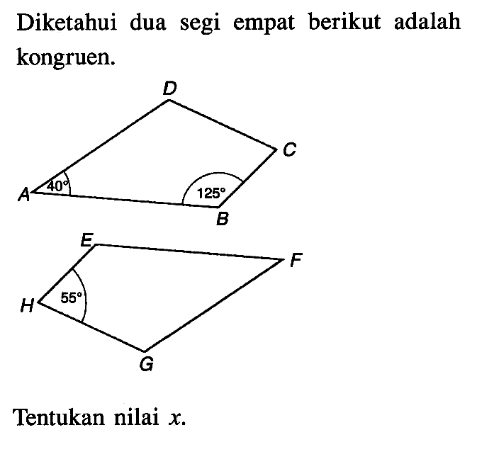 Diketahui dua segi empat berikut adalah kongruen.DA 40  C   125 B EH 55  F       GTentukan nilai  x .