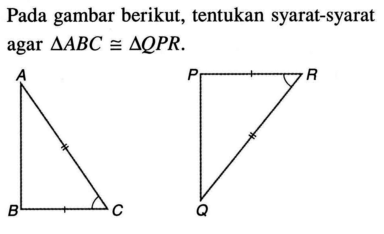 Pada gambar berikut, tentukan syarat-syarat agar  segitiga ABC kongruen segitiga QPR .A P R B C Q