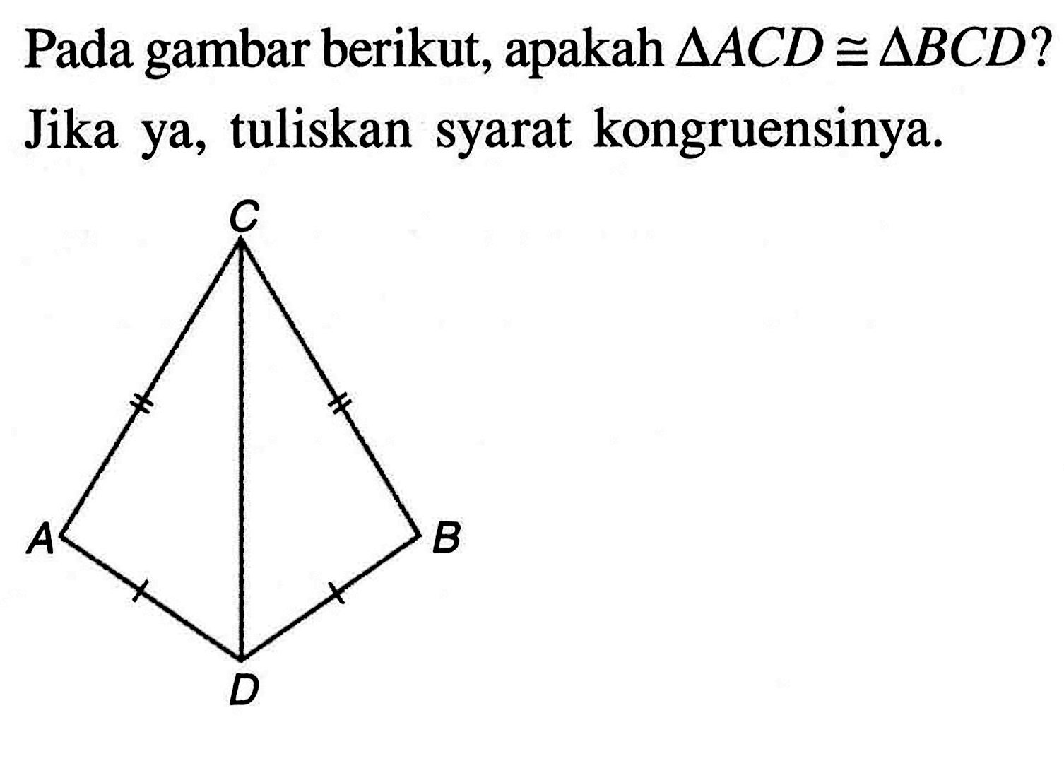 Pada gambar berikut, apakah  segitiga ACD kongruen segitiga BCD ?  Jika ya, tuliskan syarat kongruensinya.A B C D