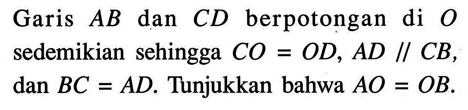 Garis AB dan CD berpotongan di O sedemikian sehingga CO=OD, AD//CB, dan BC=AD. Tunjukkan bahwa AO=OB. 