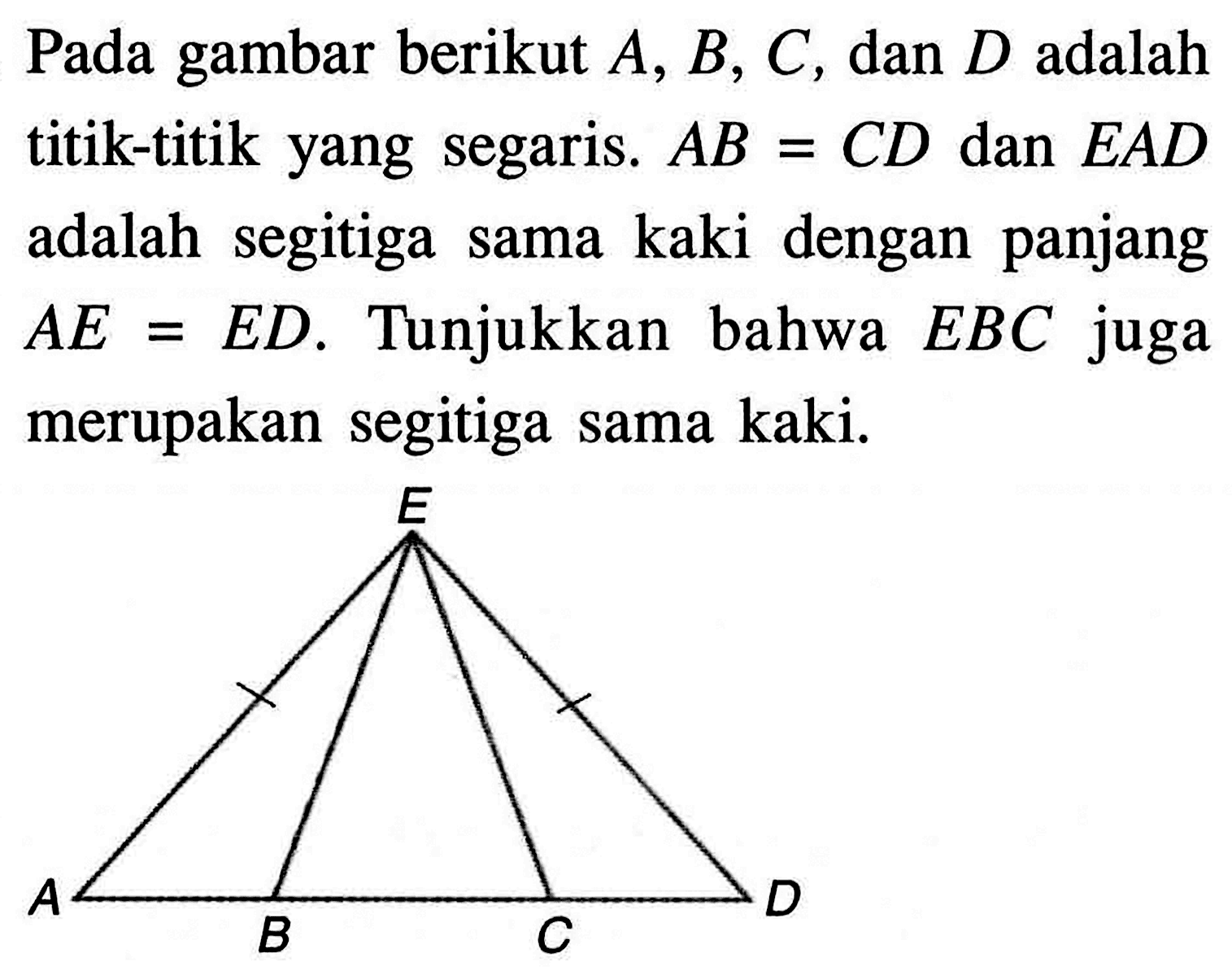 Pada gambar berikut  A, B, C, dan D adalah titik-titik yang segaris. AB=CD  dan EAD adalah segitiga sama kaki dengan panjang  AE=ED. Tunjukkan bahwa EBC juga merupakan segitiga sama kaki.