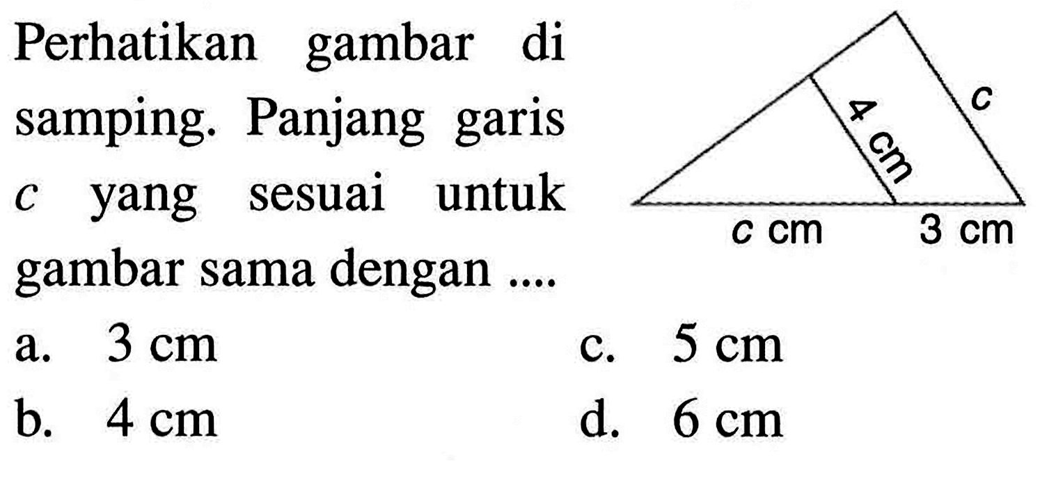 Perhatikan gambar di samping. Panjang garis  c  yang sesuai untuk gambar sama dengan ....4 cm cc cm 3 cm
