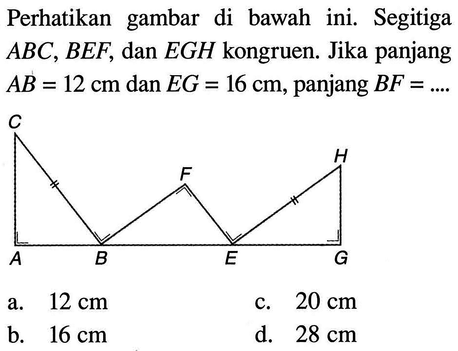 Perhatikan gambar di bawah ini. Segitiga ABC,BEF, dan EGH kongruen. Jika panjang AB=12 cm dan EG=16 cm, panjang BF=....