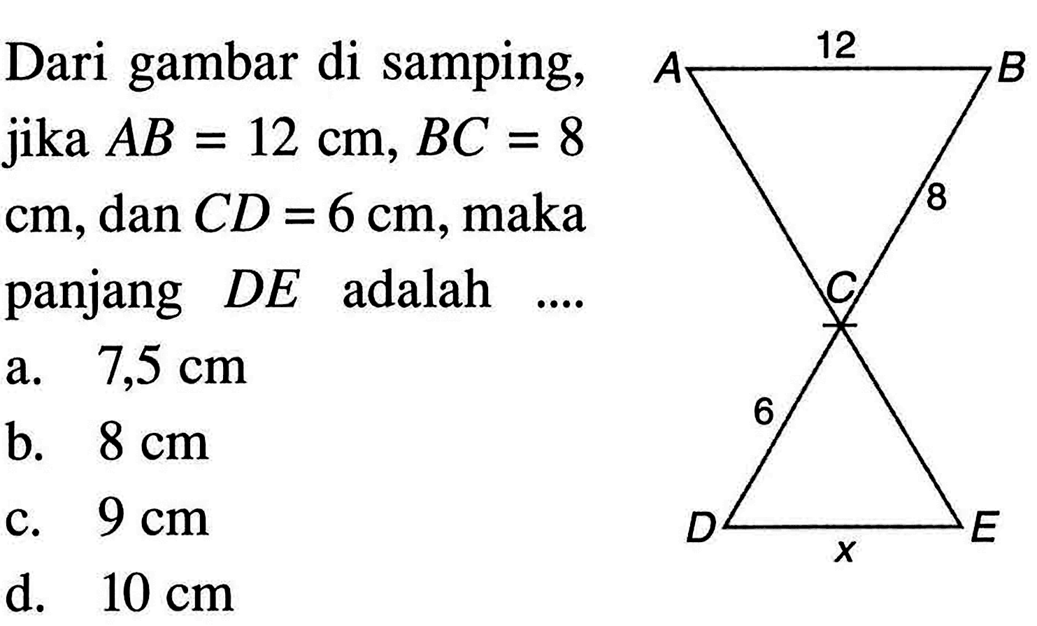 Dari gambar di samping, jika  AB=12 cm, BC=8   cm , dan  C D=6 cm , maka panjang  D E  adalah ....a.  7,5 cm b.  8 cm c.  9 cm d.  10 cm 