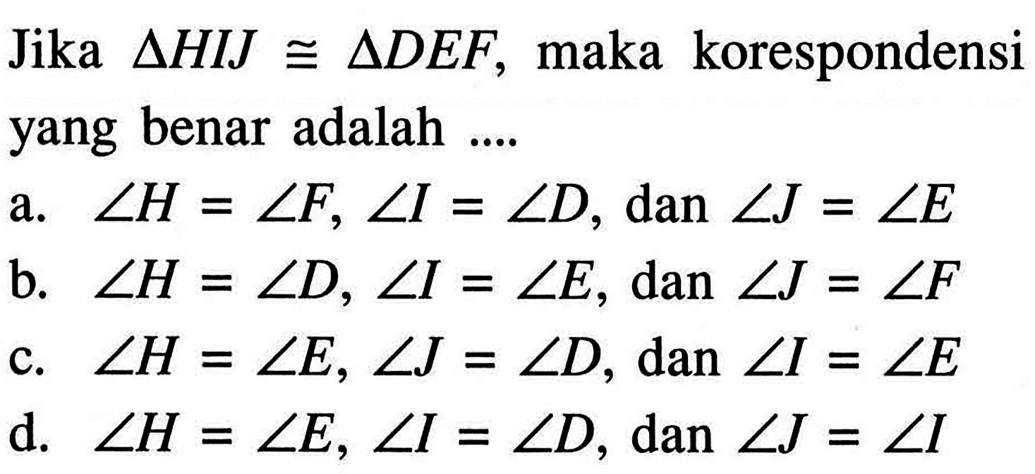 Jika segitiga HIJ kongruen segitiga DEF, maka korespondensi yang benar adalah....