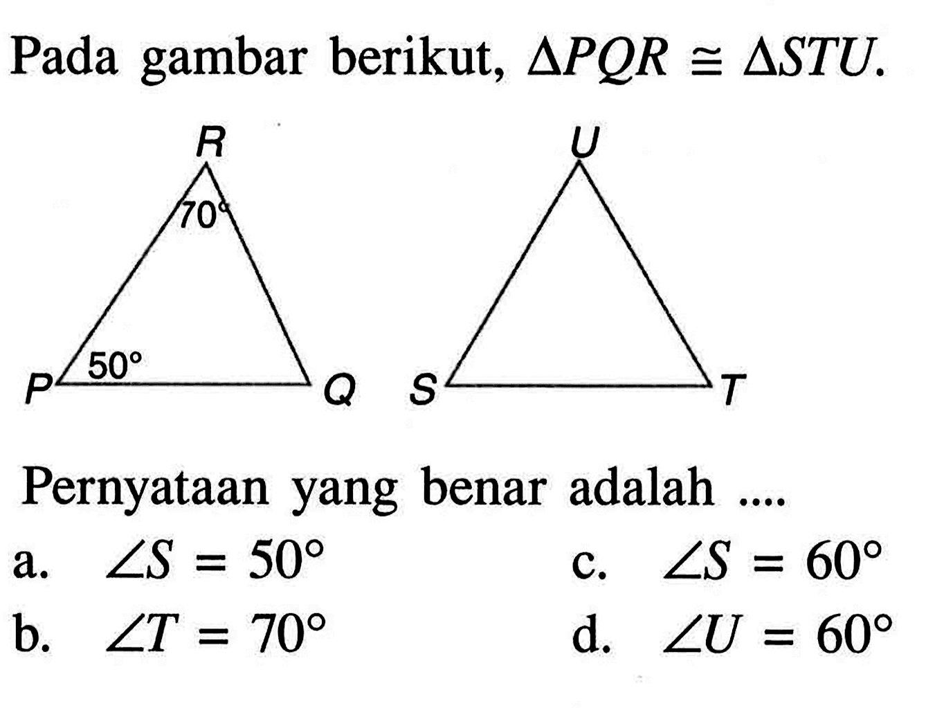 Pada gambar berikut,  segitiga PQR kongruen segitiga STU 
Pernyataan yang benar adalah ....
