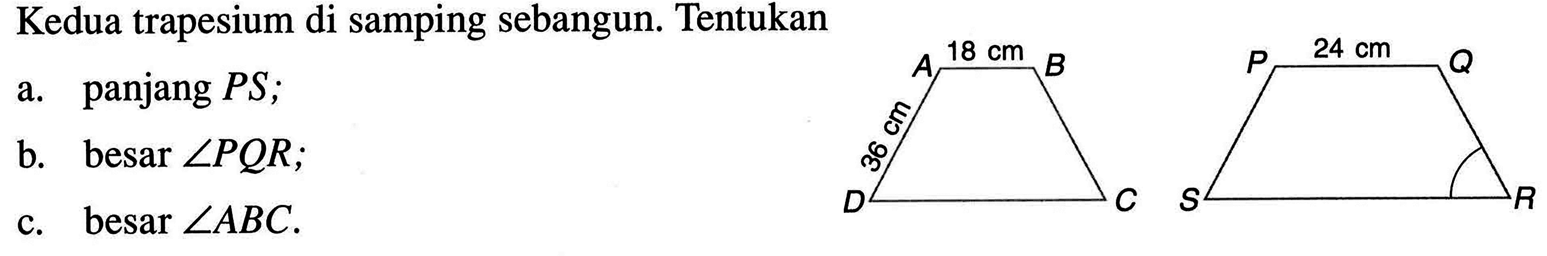 Kedua trapesium di samping sebangun. Tentukana. panjang PS;b. besar  sudut PQR ;A 18 cm B 36 cm D C P 24 cm Q S R