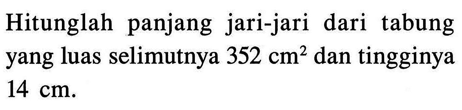 Hitunglah panjang jari-jari dari tabung yang luas selimutnya 352 cm^2 dan tingginya 14 cm.