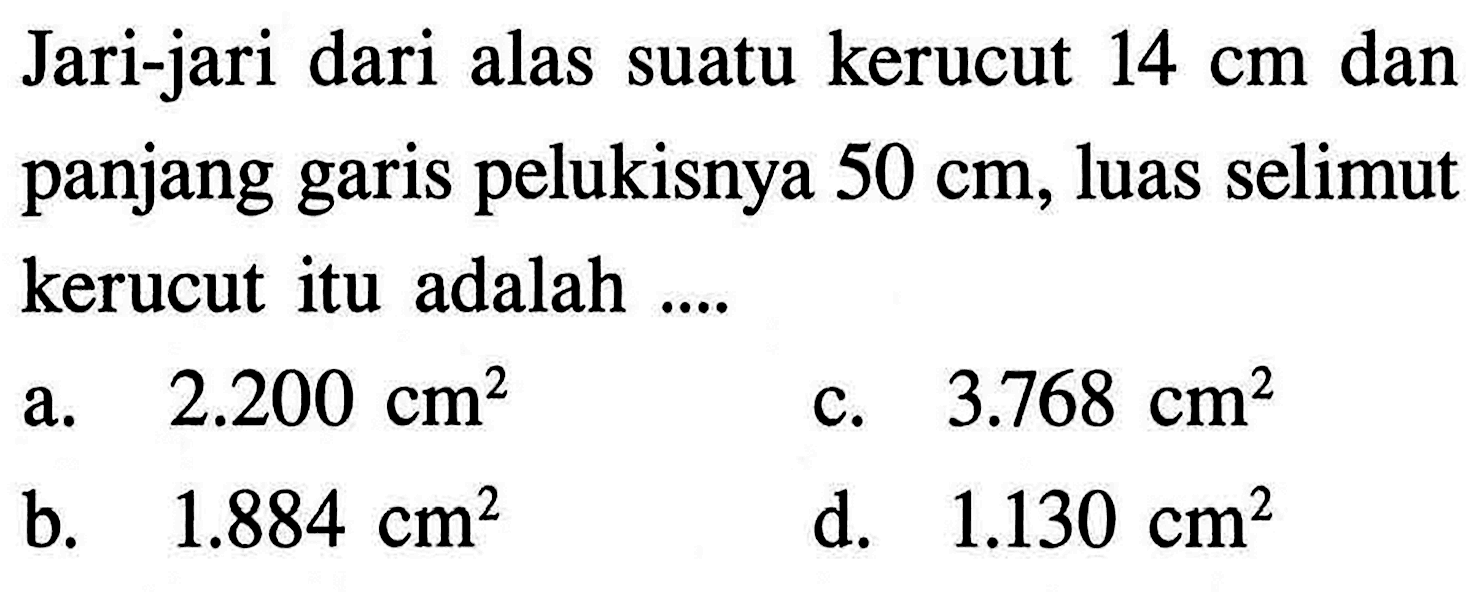 Jari-jari dari alas suatu kerucut 14 cm dan panjang garis pelukisnya 50 cm, luas selimut kerucut itu adalah...