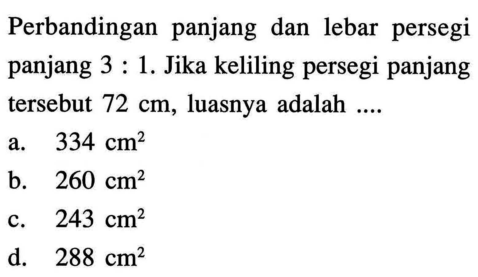 Perbandingan panjang dan lebar persegi panjang 3 : 1. Jika keliling persegi panjang tersebut 72 cm, luasnya adalah ...