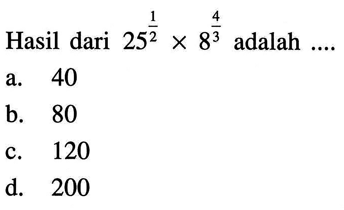 Hasil dari 25^(1/2) x 8^(4/3) adalah .... a. 40 b. 80 c. 120 d. 200