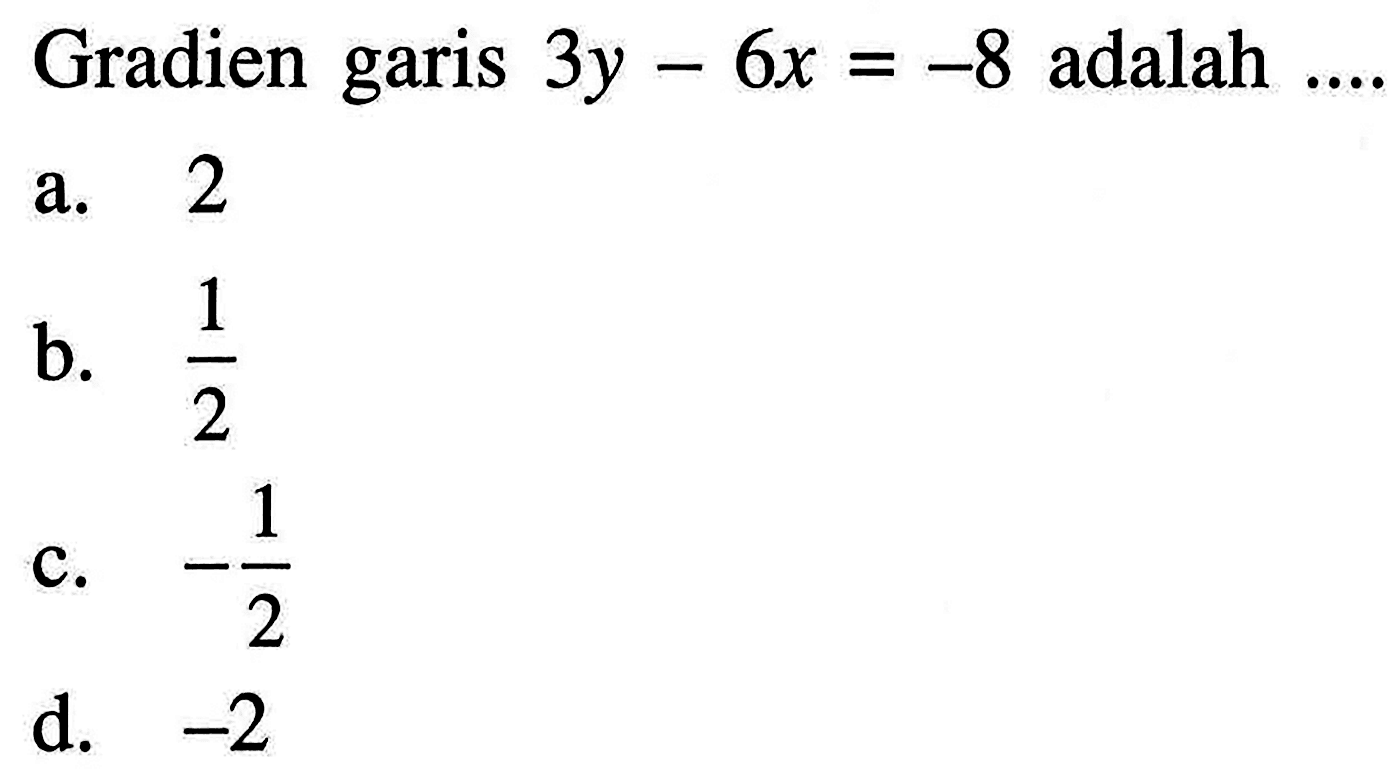 Gradien garis 3y - 6x = -8 adalah a. 2 b. 1/2 c. -1/2 d. -2