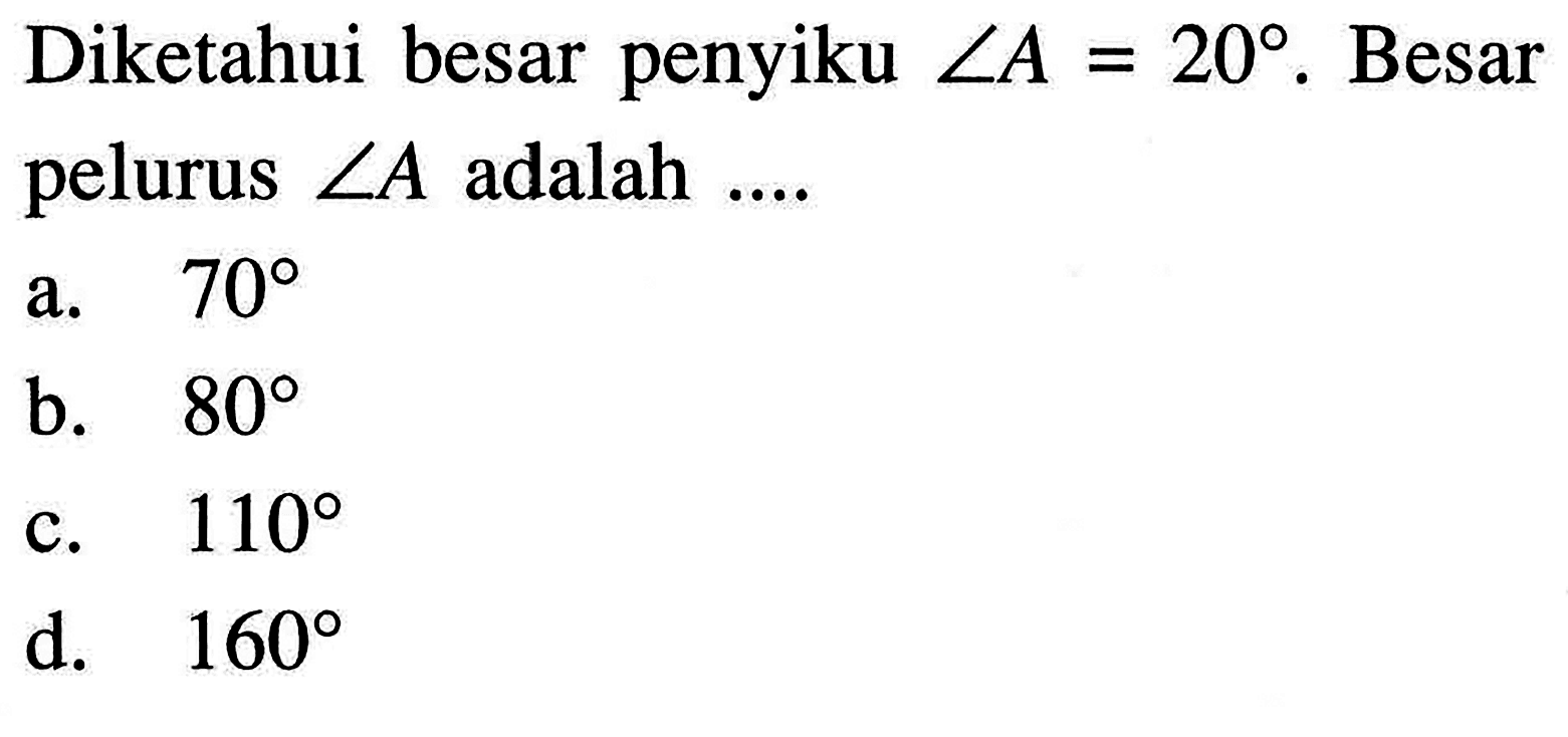 Diketahui besar penyiku sudut A=20. Besar pelurus sudut A adalah ....