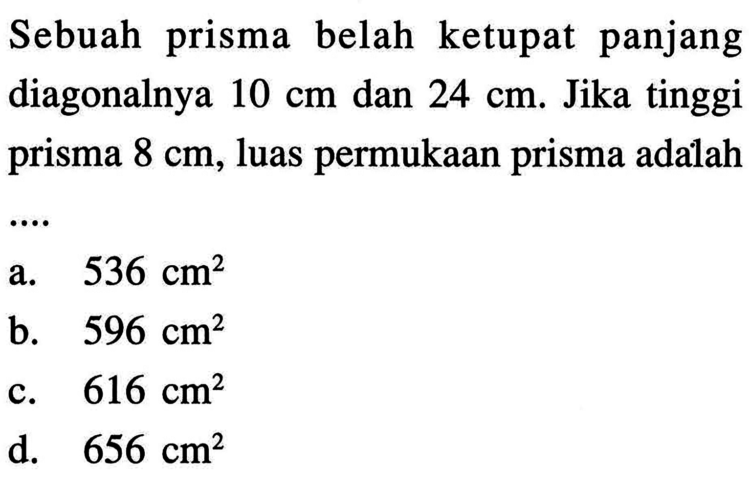 Sebuah prisma belah ketupat panjang diagonalnya 10 cm dan  24 cm. Jika tinggi prisma  8 cm, luas permukaan prisma adalah ...