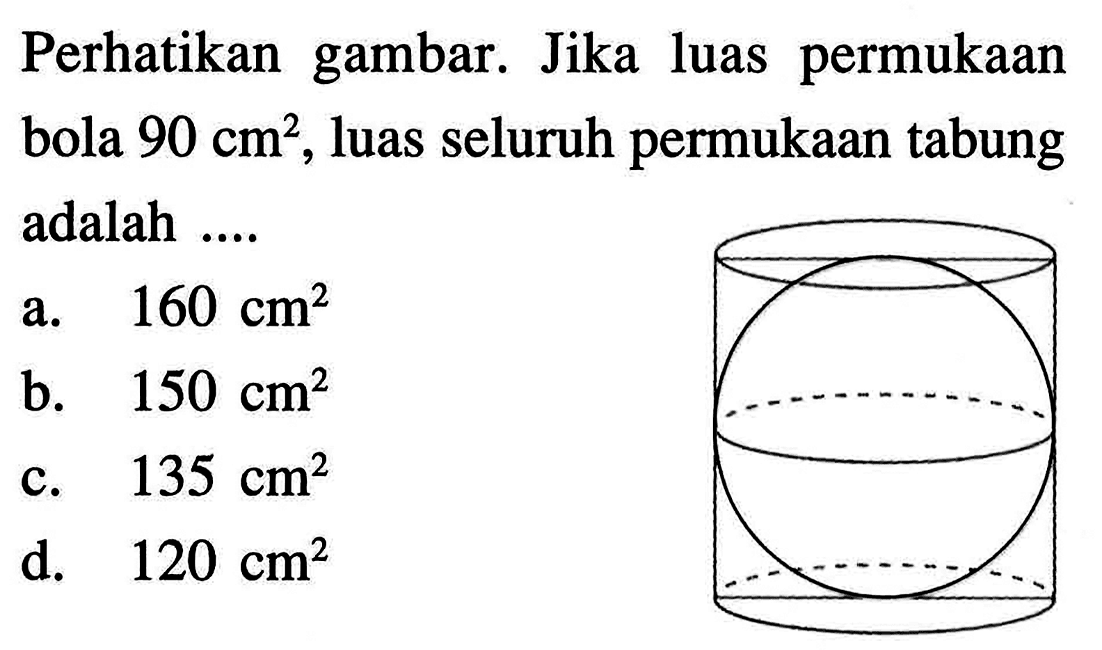 Perhatikan gambar. Jika luas permukaan bola 90 cm^2, luas seluruh permukaan tabung adalah ....