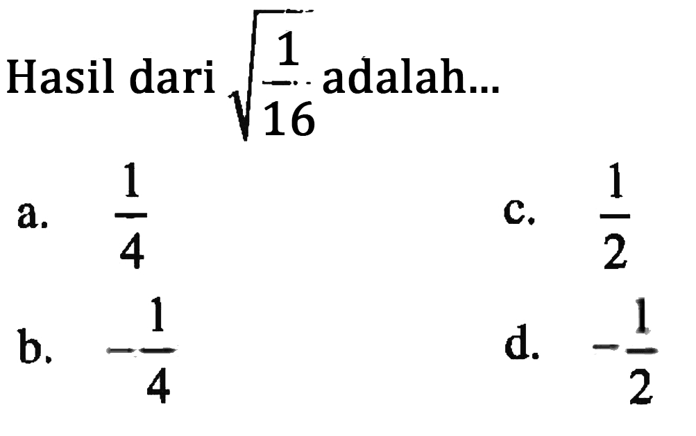 Hasil dari akar(1/16) adalah ... a. 1/4 b. -1/4 c. 1/2 d. -1/2